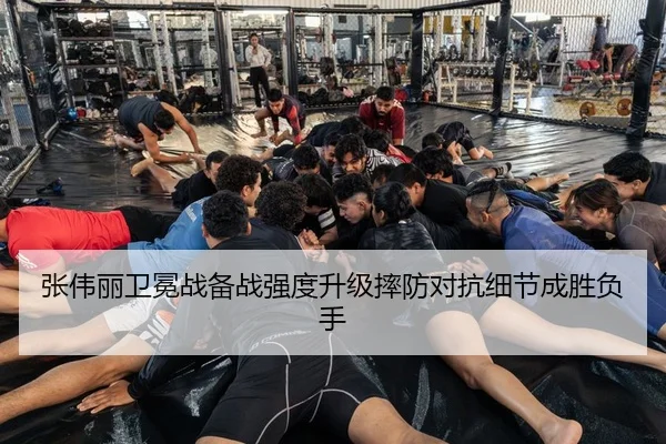 张伟丽卫冕战备战强度升级摔防对抗细节成胜负手