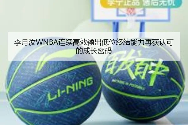 李月汝WNBA连续高效输出低位终结能力再获认可的成长密码