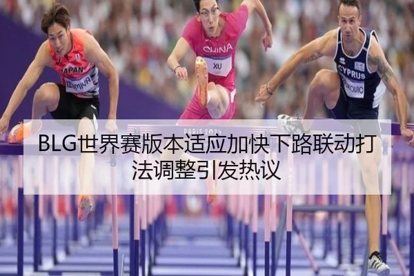 BLG世界赛版本适应加快下路联动打法调整引发热议