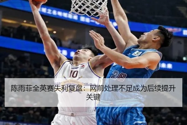 陈雨菲全英赛失利复盘：网前处理不足成为后续提升关键