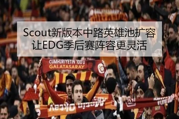 Scout新版本中路英雄池扩容让EDG季后赛阵容更灵活