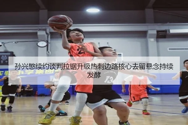 孙兴慜续约谈判拉锯升级热刺边路核心去留悬念持续发酵